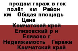 продам гараж в гск полёт 26км › Район ­ 26км › Общая площадь ­ 24 › Цена ­ 200 000 - Камчатский край, Елизовский р-н, Елизово г. Недвижимость » Гаражи   . Камчатский край